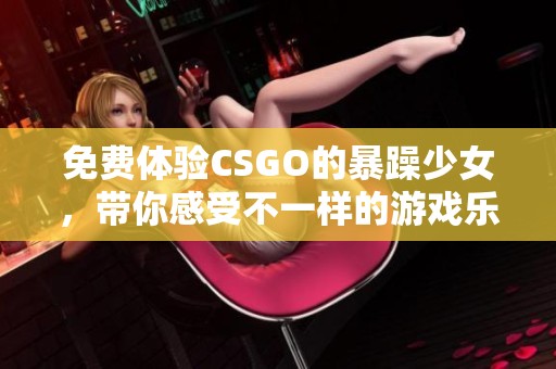 免費體驗CSGO的暴躁少女，帶你感受不一樣的游戲樂趣