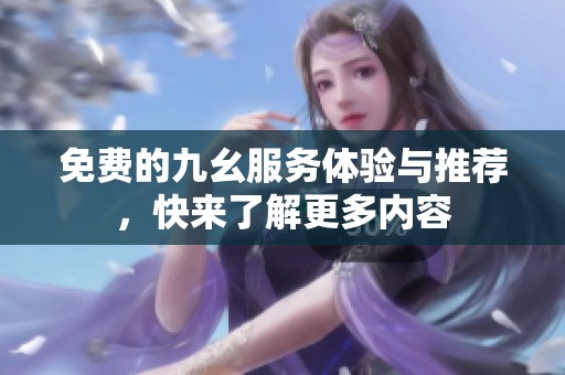 免費的九幺服務(wù)體驗與推薦，快來了解更多內(nèi)容