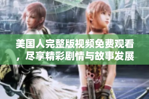 美國人完整版視頻免費(fèi)觀看，盡享精彩劇情與故事發(fā)展