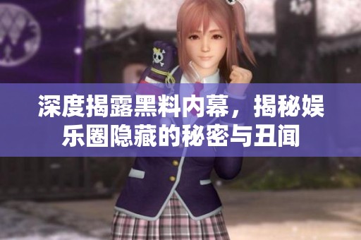 深度揭露黑料內(nèi)幕，揭秘娛樂(lè)圈隱藏的秘密與丑聞