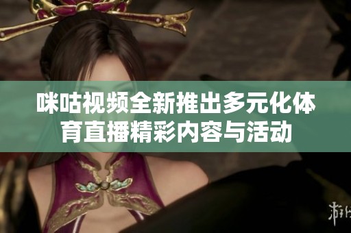 咪咕視頻全新推出多元化體育直播精彩內(nèi)容與活動(dòng)