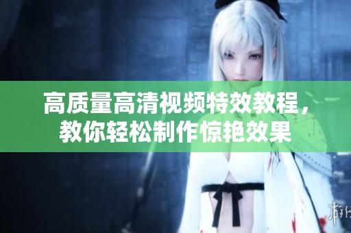 高質(zhì)量高清視頻特效教程，教你輕松制作驚艷效果