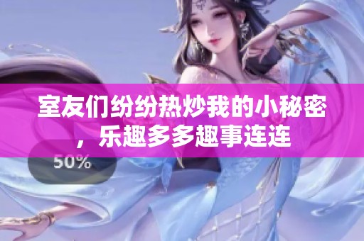 室友們紛紛熱炒我的小秘密，樂趣多多趣事連連