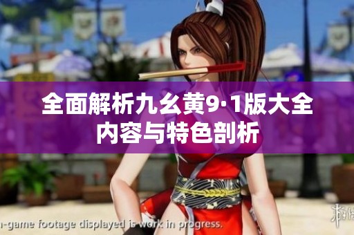 全面解析九幺黃9·1版大全內(nèi)容與特色剖析