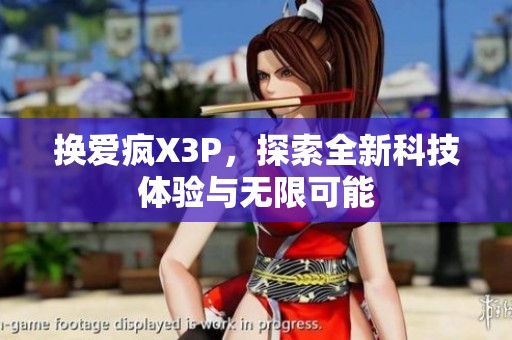 換愛(ài)瘋X3P，探索全新科技體驗(yàn)與無(wú)限可能
