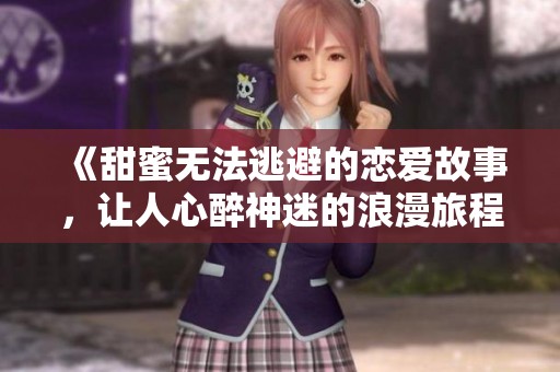 《甜蜜無(wú)法逃避的戀愛故事，讓人心醉神迷的浪漫旅程》