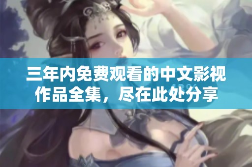 三年內(nèi)免費觀看的中文影視作品全集，盡在此處分享