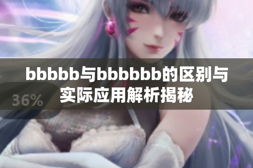 bbbbb與bbbbbb的區(qū)別與實(shí)際應(yīng)用解析揭秘