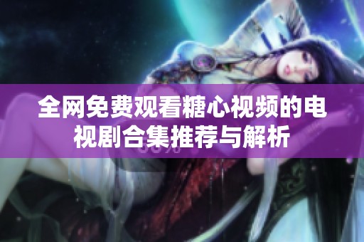 全網(wǎng)免費(fèi)觀看糖心視頻的電視劇合集推薦與解析