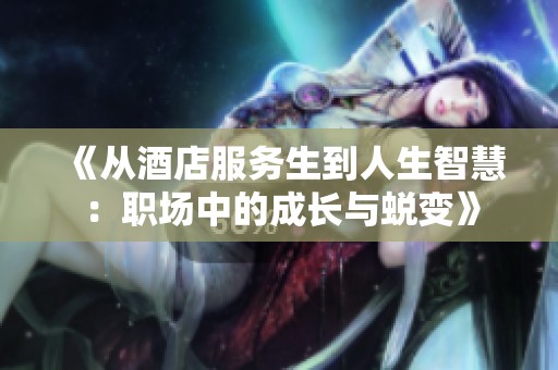 《從酒店服務(wù)生到人生智慧：職場中的成長與蛻變》
