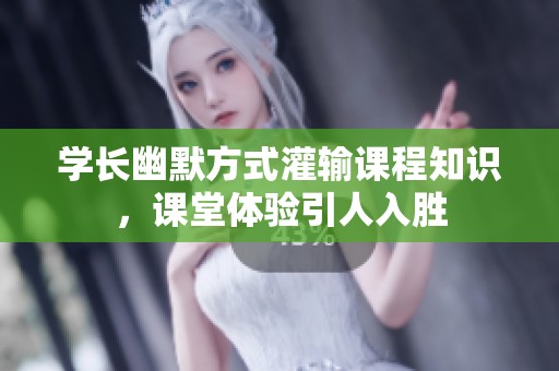 學(xué)長幽默方式灌輸課程知識，課堂體驗引人入勝