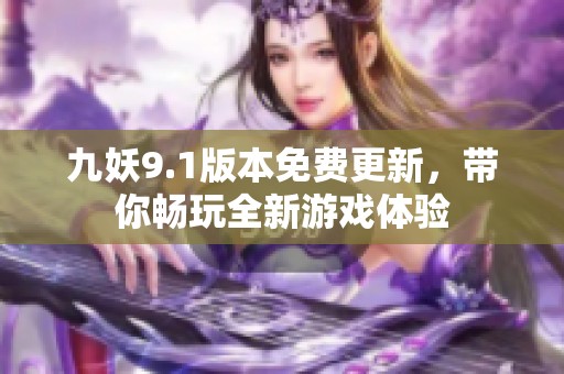 九妖9.1版本免費(fèi)更新，帶你暢玩全新游戲體驗(yàn)