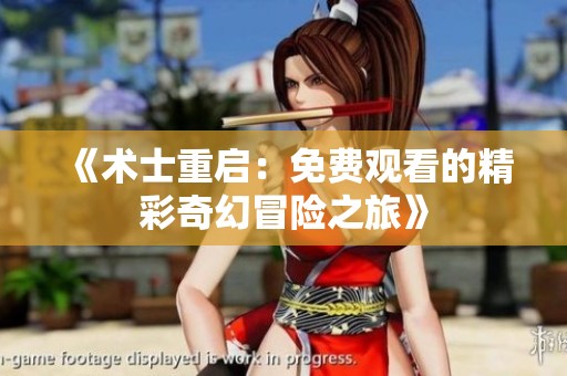 《術(shù)士重啟：免費觀看的精彩奇幻冒險之旅》