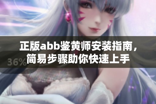 正版abb鑒黃師安裝指南，簡(jiǎn)易步驟助你快速上手