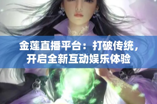 金蓮直播平臺(tái)：打破傳統(tǒng)，開啟全新互動(dòng)娛樂體驗(yàn)