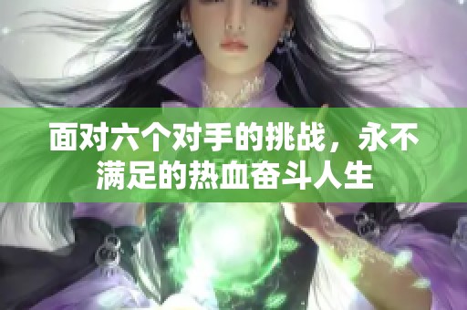 面對(duì)六個(gè)對(duì)手的挑戰(zhàn)，永不滿(mǎn)足的熱血奮斗人生