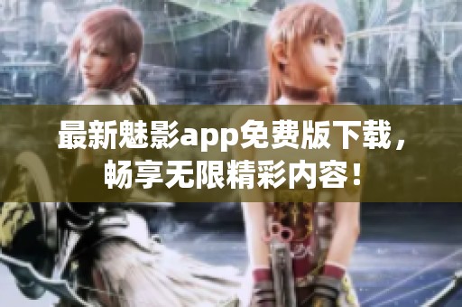 最新魅影app免費版下載，暢享無限精彩內容！