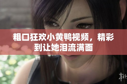 粗口狂歡小黃鴨視頻，精彩到讓她淚流滿面