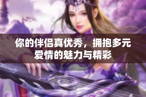 你的伴侶真優(yōu)秀，擁抱多元愛(ài)情的魅力與精彩