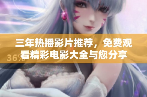 三年熱播影片推薦，免費(fèi)觀看精彩電影大全與您分享
