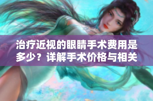 治療近視的眼睛手術(shù)費(fèi)用是多少？詳解手術(shù)價(jià)格與相關(guān)因素