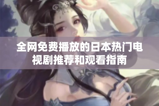 全網(wǎng)免費(fèi)播放的日本熱門電視劇推薦和觀看指南