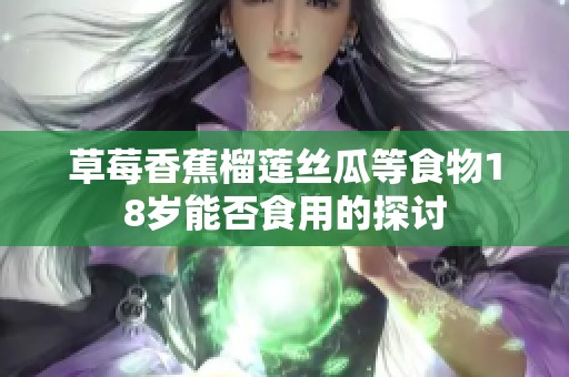 草莓香蕉榴蓮絲瓜等食物18歲能否食用的探討