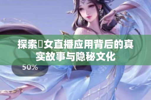 探索祼女直播應用背后的真實故事與隱秘文化