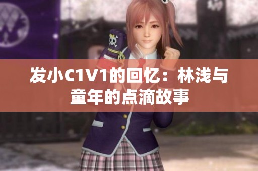 發(fā)小C1V1的回憶：林淺與童年的點滴故事