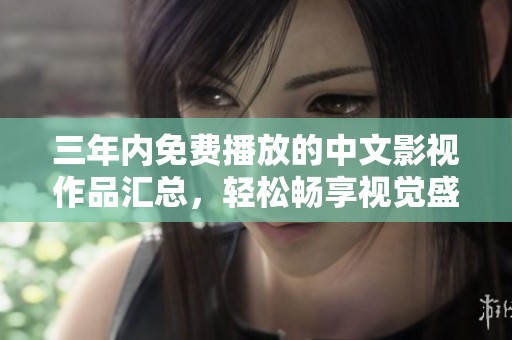 三年內(nèi)免費(fèi)播放的中文影視作品匯總，輕松暢享視覺盛宴