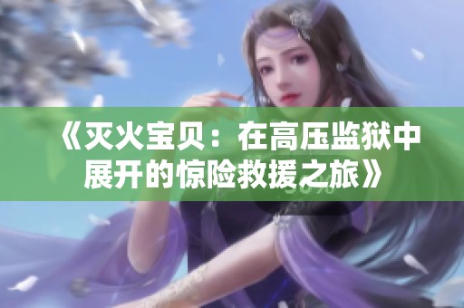 《滅火寶貝：在高壓監(jiān)獄中展開(kāi)的驚險(xiǎn)救援之旅》