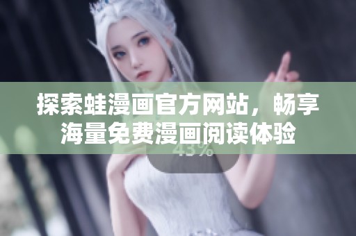 探索蛙漫畫(huà)官方網(wǎng)站，暢享海量免費(fèi)漫畫(huà)閱讀體驗(yàn)
