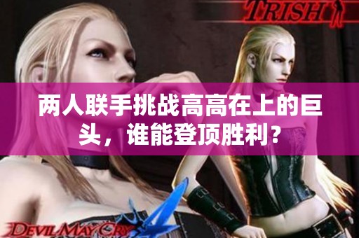 兩人聯(lián)手挑戰(zhàn)高高在上的巨頭，誰(shuí)能登頂勝利？