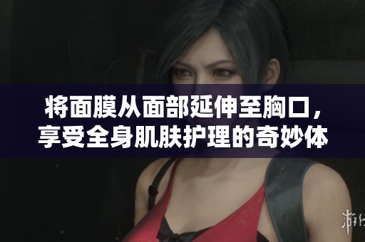 將面膜從面部延伸至胸口，享受全身肌膚護(hù)理的奇妙體驗