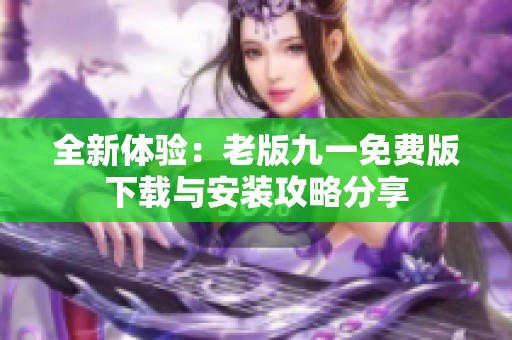 全新體驗：老版九一免費版下載與安裝攻略分享