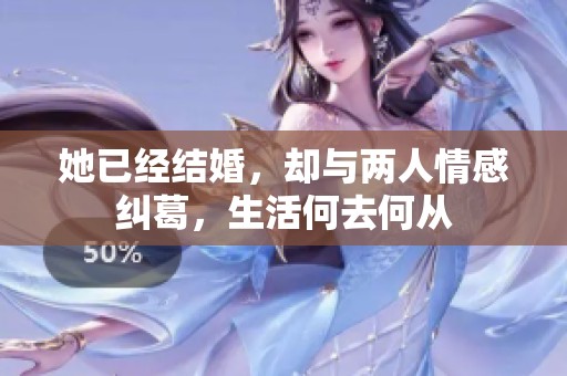 她已經(jīng)結(jié)婚，卻與兩人情感糾葛，生活何去何從