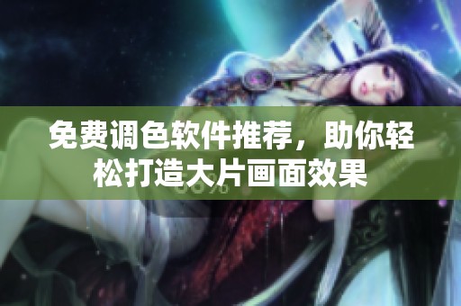 免費(fèi)調(diào)色軟件推薦，助你輕松打造大片畫(huà)面效果
