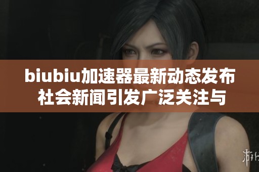 biubiu加速器最新動(dòng)態(tài)發(fā)布 社會(huì)新聞引發(fā)廣泛關(guān)注與討論 biubiu加速器最新動(dòng)態(tài)發(fā)布 社會(huì)新聞引發(fā)廣泛關(guān)注與討論