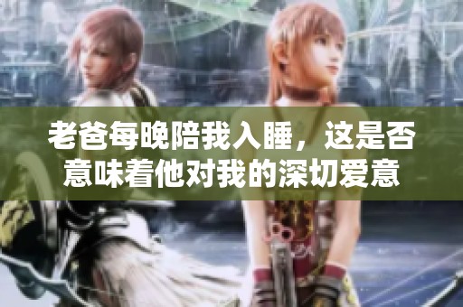 老爸每晚陪我入睡，這是否意味著他對我的深切愛意
