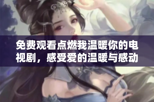 免費(fèi)觀看點(diǎn)燃我溫暖你的電視劇，感受愛的溫暖與感動(dòng)
