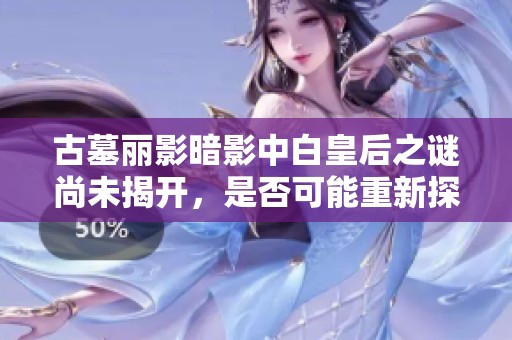 古墓麗影暗影中白皇后之謎尚未揭開，是否可能重新探索這一神秘劇情？