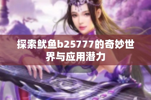 探索魷魚b25777的奇妙世界與應(yīng)用潛力