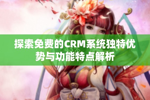 探索免費(fèi)的CRM系統(tǒng)獨(dú)特優(yōu)勢(shì)與功能特點(diǎn)解析