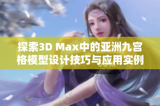 探索3D Max中的亞洲九宮格模型設(shè)計(jì)技巧與應(yīng)用實(shí)例