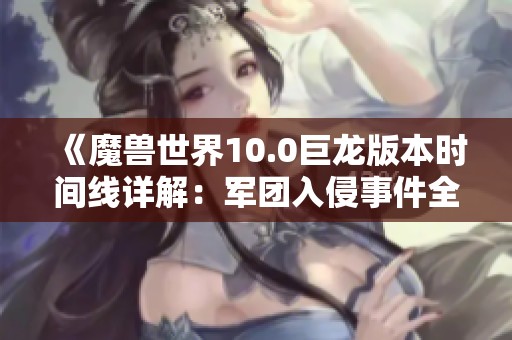 《魔獸世界10.0巨龍版本時間線詳解:軍團入侵事件全解析與提爾的角色影響》 《魔獸世界10.0巨龍版本時間線詳解:軍團入侵事件全解析與提爾的角色影響》