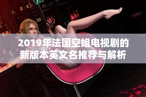 2019年法國(guó)空姐電視劇的新版本英文名推薦與解析