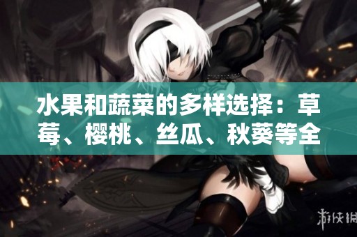 水果和蔬菜的多樣選擇：草莓、櫻桃、絲瓜、秋葵等全解析