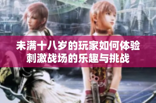 未滿十八歲的玩家如何體驗(yàn)刺激戰(zhàn)場(chǎng)的樂(lè)趣與挑戰(zhàn)