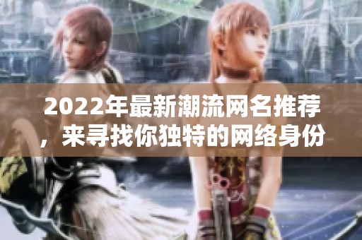 2022年最新潮流網(wǎng)名推薦，來尋找你獨特的網(wǎng)絡身份