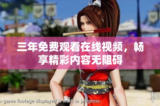 三年免費(fèi)觀看在線視頻，暢享精彩內(nèi)容無(wú)阻礙
